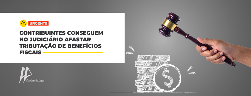 CONTRIBUINTES CONSEGUEM NO JUDICIÁRIO AFASTAR TRIBUTAÇÃO DE BENEFÍCIOS FISCAIS